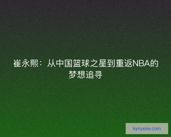 崔永熙：从中国篮球之星到重返NBA的梦想追寻